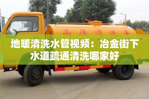 天津地暖清洗水管視頻：冶金街下水道疏通清洗哪家好