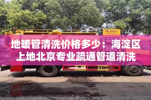 太原地暖管清洗價格多少：海淀區上地北京專業疏通管道清洗