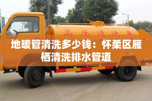 天津地暖管清洗多少錢：懷柔區(qū)雁棲清洗排水管道
