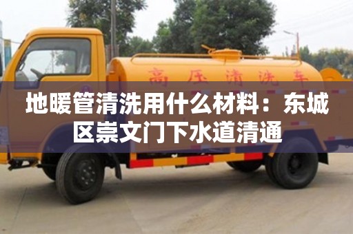 長沙地暖管清洗用什么材料：東城區崇文門下水道清通