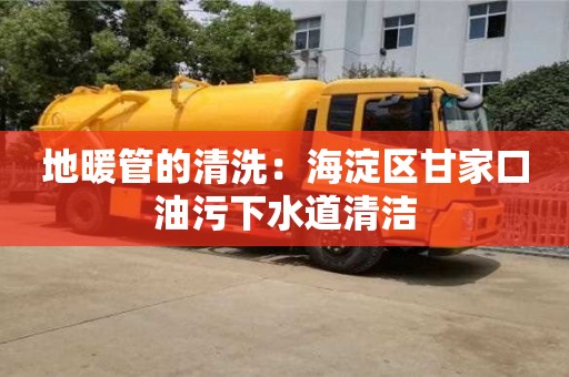 太原地暖管的清洗：海淀區甘家口油污下水道清潔