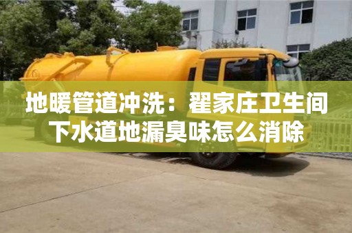 長沙地暖管道沖洗：翟家莊衛生間下水道地漏臭味怎么消除