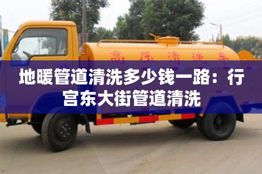 天津地暖管道清洗多少錢一路：行宮東大街管道清洗