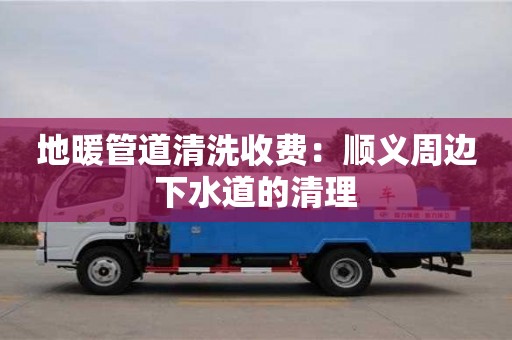北京地暖管道清洗收費(fèi)：順義周邊下水道的清理