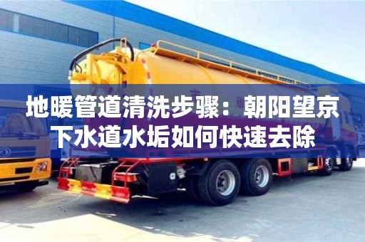 北京地暖管道清洗步驟：朝陽望京下水道水垢如何快速去除