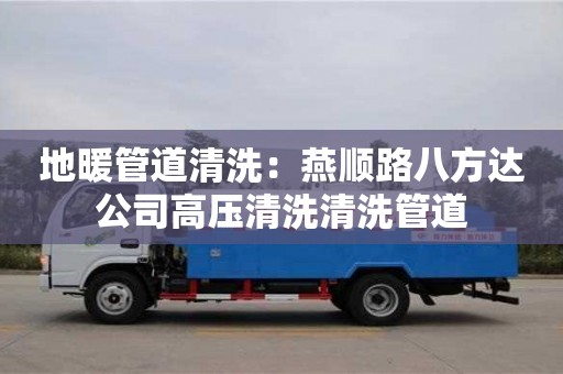 北京地暖管道清洗：燕順路八方達公司高壓清洗清洗管道