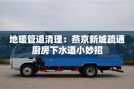 長沙地暖管道清理：燕京新城疏通廚房下水道小妙招