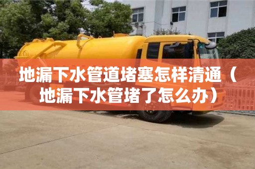 北京地漏下水管道堵塞怎樣清通（地漏下水管堵了怎么辦）