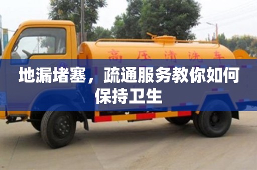 北京地漏堵塞，疏通服務教你如何保持衛生