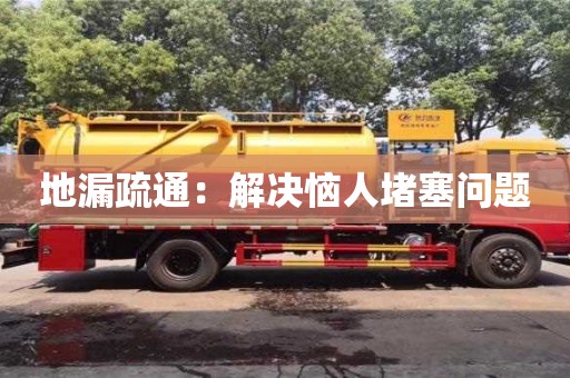 北京地漏疏通：解決惱人堵塞問題