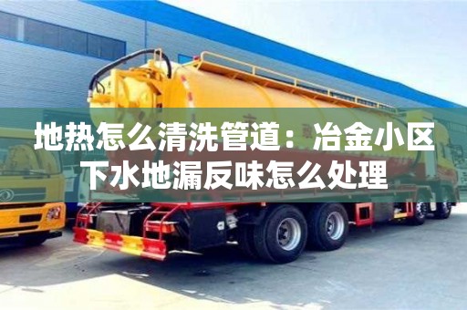 北京地?zé)嵩趺辞逑垂艿溃阂苯鹦^(qū)下水地漏反味怎么處理