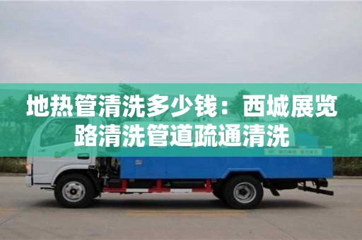 北京地?zé)峁芮逑炊嗌馘X：西城展覽路清洗管道疏通清洗