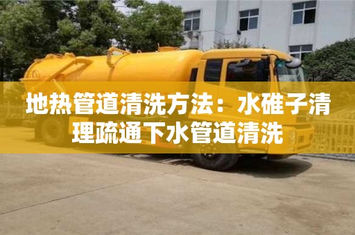 長沙地熱管道清洗方法：水碓子清理疏通下水管道清洗