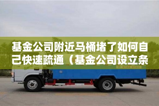 基金公司附近馬桶堵了如何自己快速疏通（基金公司設立條件及流程）