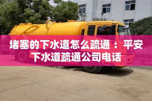 長(zhǎng)沙堵塞的下水道怎么疏通 ：平安下水道疏通公司電話