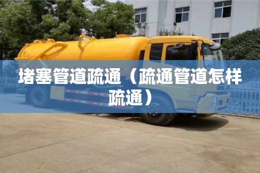 深圳堵塞管道疏通（疏通管道怎樣疏通）