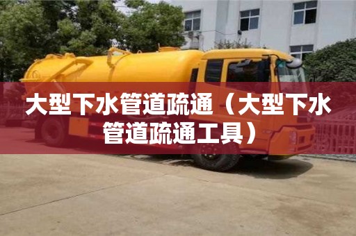 南京大型下水管道疏通（大型下水管道疏通工具）