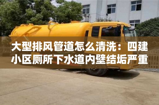廈門大型排風(fēng)管道怎么清洗：四建小區(qū)廁所下水道內(nèi)壁結(jié)垢嚴(yán)重如何處理