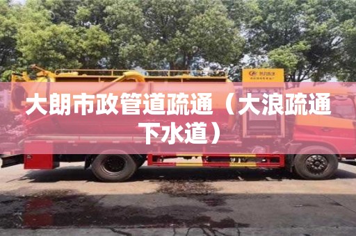 深圳大朗市政管道疏通（大浪疏通下水道）