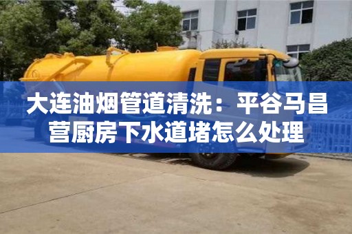 西安大連油煙管道清洗：平谷馬昌營廚房下水道堵怎么處理