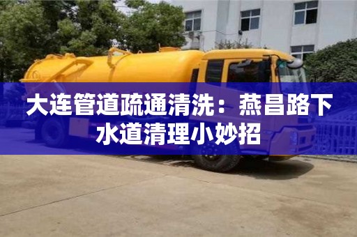 大連管道疏通清洗：燕昌路下水道清理小妙招