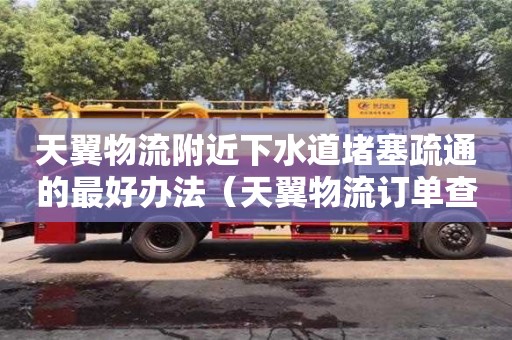 北京天翼物流附近下水道堵塞疏通的最好辦法（天翼物流訂單查詢）