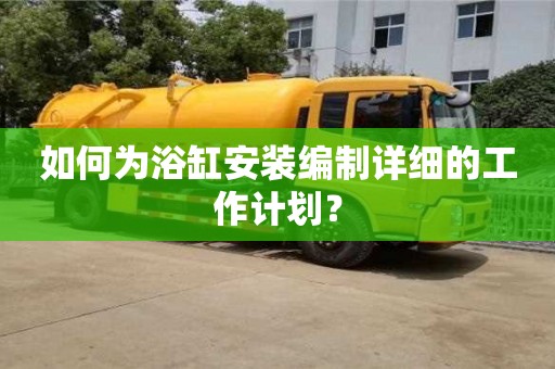 深圳如何為浴缸安裝編制詳細的工作計劃？