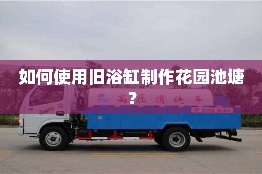 深圳如何使用舊浴缸制作花園池塘？