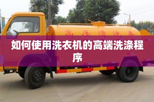 如何使用洗衣機的高端洗滌程序 如何使用洗衣機的高端洗滌程序