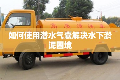 上海如何使用潛水氣囊解決水下淤泥困境