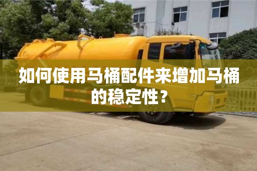 長沙如何使用馬桶配件來增加馬桶的穩定性？