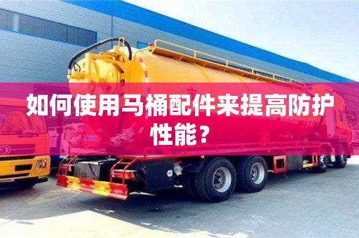 西安如何使用馬桶配件來提高防護性能？