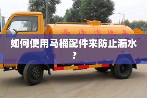 長沙如何使用馬桶配件來防止漏水？