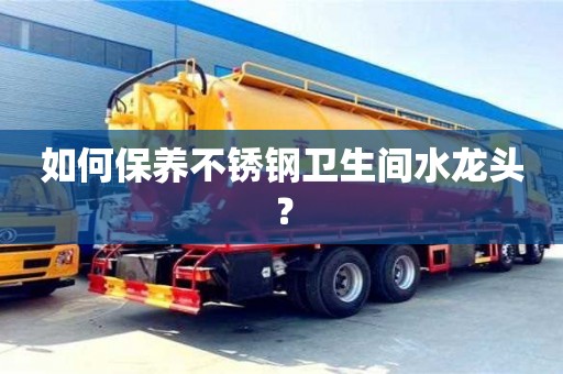 長沙如何保養不銹鋼衛生間水龍頭？