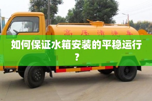 西安如何保證水箱安裝的平穩運行？