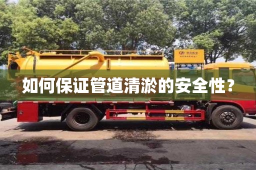 深圳如何保證管道清淤的安全性？