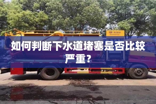 如何判斷下水道堵塞是否比較嚴重? 如何判斷下水道堵塞是否比較嚴重?