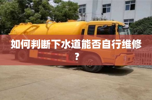 如何判斷下水道能否自行維修? 如何判斷下水道能否自行維修?