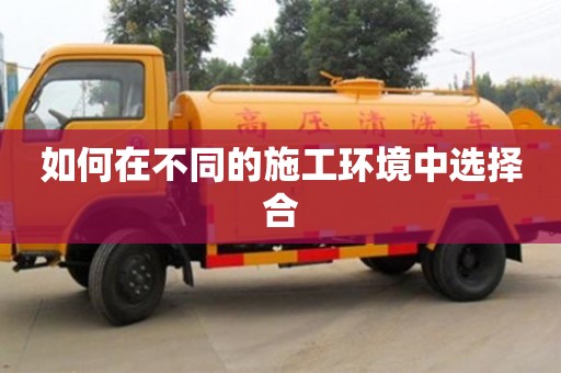 濟南如何在不同的施工環境中選擇合