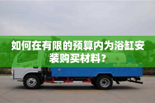 長沙如何在有限的預算內為浴缸安裝購買材料？