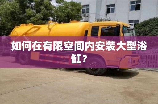 深圳如何在有限空間內安裝大型浴缸？