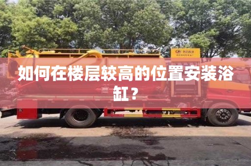 深圳如何在樓層較高的位置安裝浴缸？