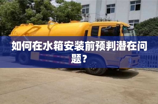 如何在水箱安裝前預(yù)判潛在問題? 如何在水箱安裝前預(yù)判潛在問題?