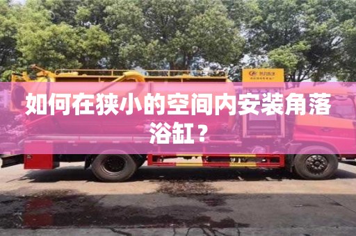 武漢如何在狹小的空間內安裝角落浴缸？