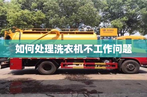 長沙如何處理洗衣機不工作問題