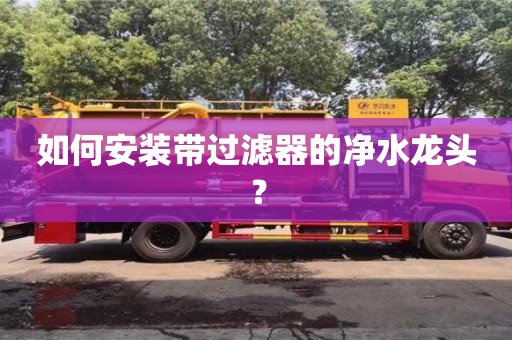 西安如何安裝帶過濾器的凈水龍頭？