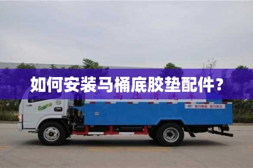 深圳如何安裝馬桶底膠墊配件？