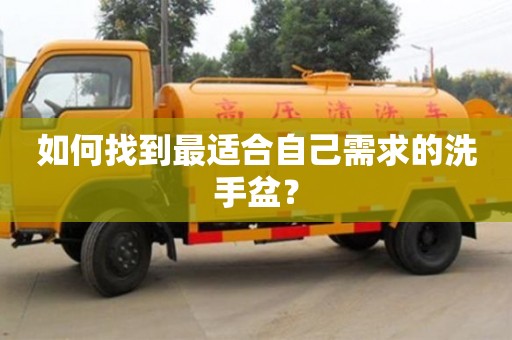 長沙如何找到最適合自己需求的洗手盆？