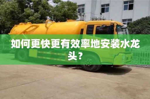 長沙如何更快更有效率地安裝水龍頭？