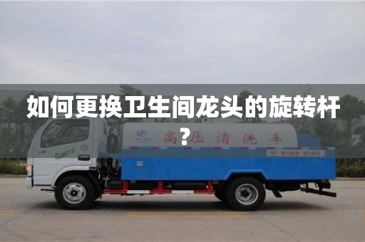 長沙如何更換衛(wèi)生間龍頭的旋轉桿？